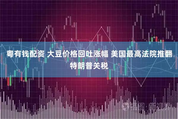 粤有钱配资 大豆价格回吐涨幅 美国最高法院推翻特朗普关税