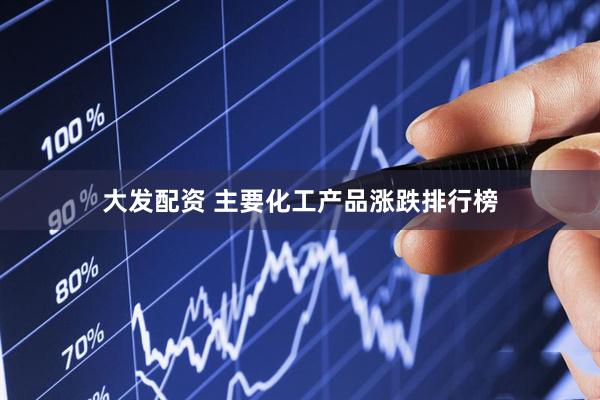 大发配资 主要化工产品涨跌排行榜