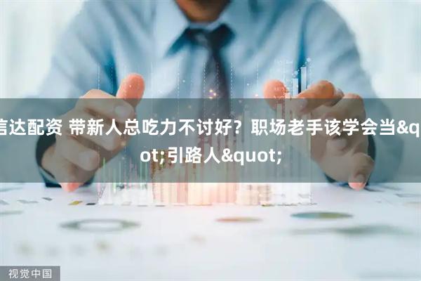 信达配资 带新人总吃力不讨好？职场老手该学会当"引路人"