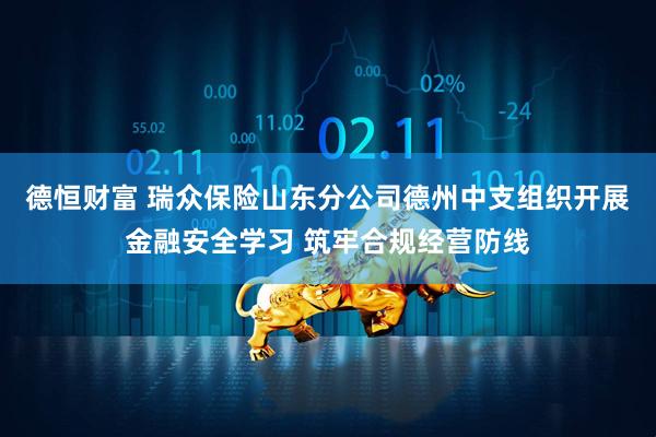 德恒财富 瑞众保险山东分公司德州中支组织开展金融安全学习 筑牢合规经营防线