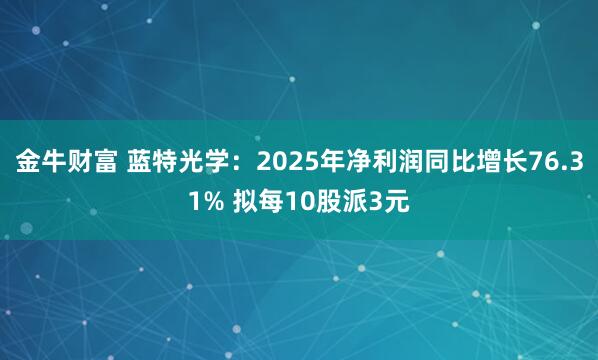 金牛财富 蓝特光学：2025年净利润同比增长76.31% 拟每10股派3元