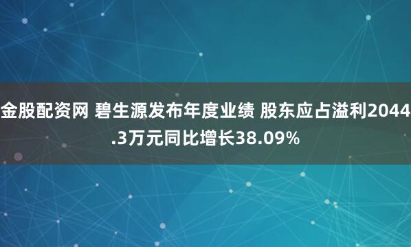 金股配资网 碧生源发布年度业绩 股东应占溢利2044.3万元同比增长38.09%