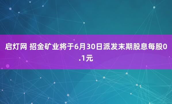 启灯网 招金矿业将于6月30日派发末期股息每股0.1元