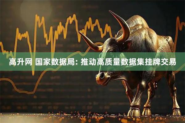 高升网 国家数据局: 推动高质量数据集挂牌交易
