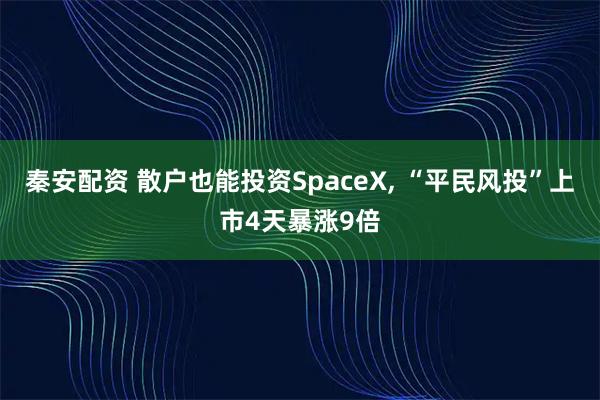 秦安配资 散户也能投资SpaceX, “平民风投”上市4天暴涨9倍