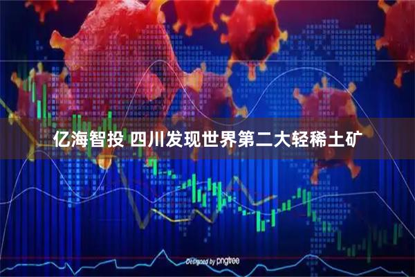 亿海智投 四川发现世界第二大轻稀土矿
