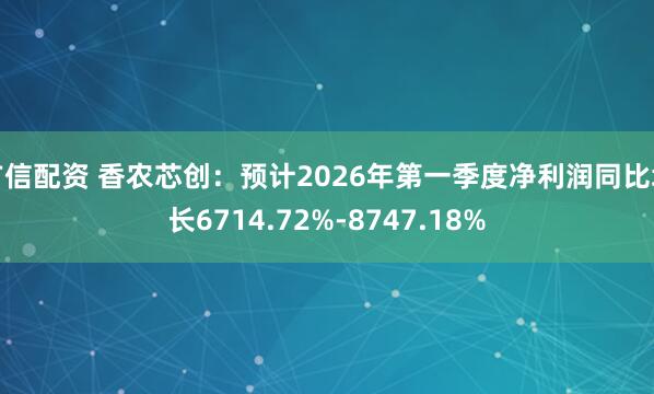 广信配资 香农芯创：预计2026年第一季度净利润同比增长6714.72%-8747.18%