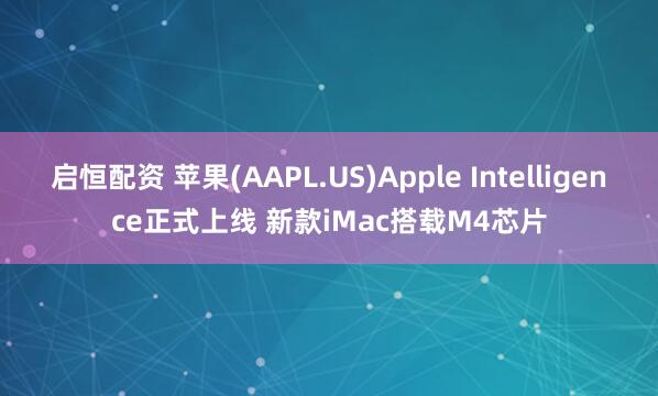 启恒配资 苹果(AAPL.US)Apple Intelligence正式上线 新款iMac搭载M4芯片