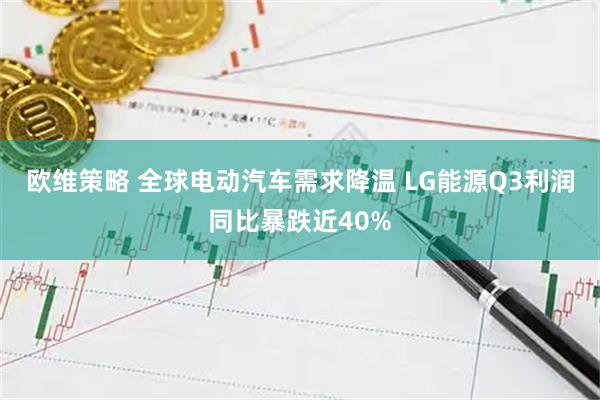 欧维策略 全球电动汽车需求降温 LG能源Q3利润同比暴跌近40%