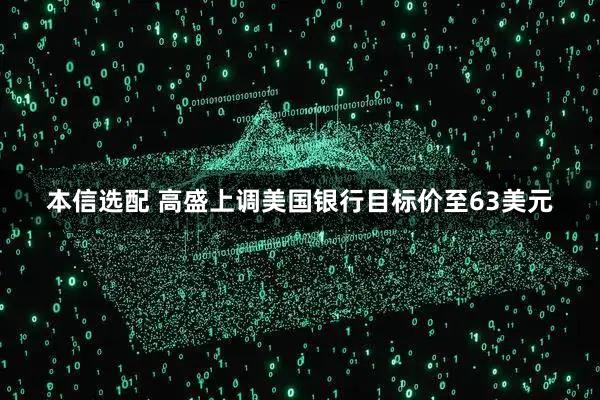 本信选配 高盛上调美国银行目标价至63美元