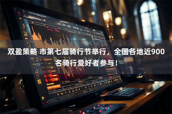双盈策略 市第七届骑行节举行，全国各地近900名骑行爱好者参与！