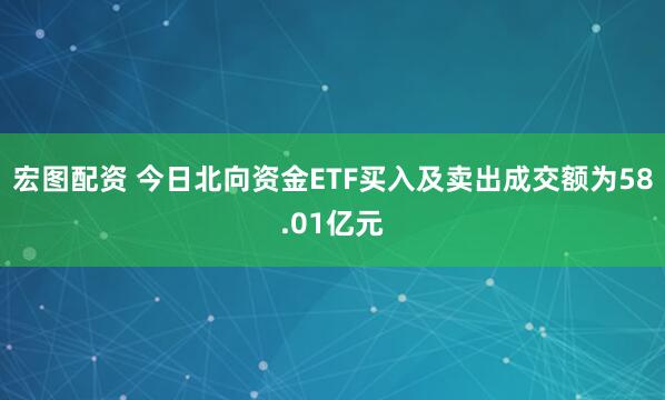 宏图配资 今日北向资金ETF买入及卖出成交额为58.01亿元