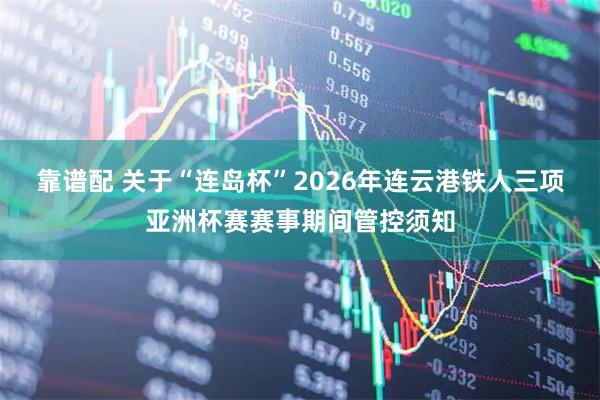 靠谱配 关于“连岛杯”2026年连云港铁人三项亚洲杯赛赛事期间管控须知