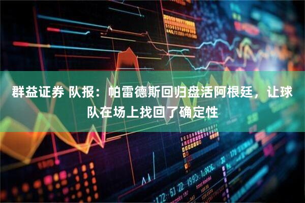 群益证券 队报:帕雷德斯回归盘活阿根廷,让球队在场上找回了确定性