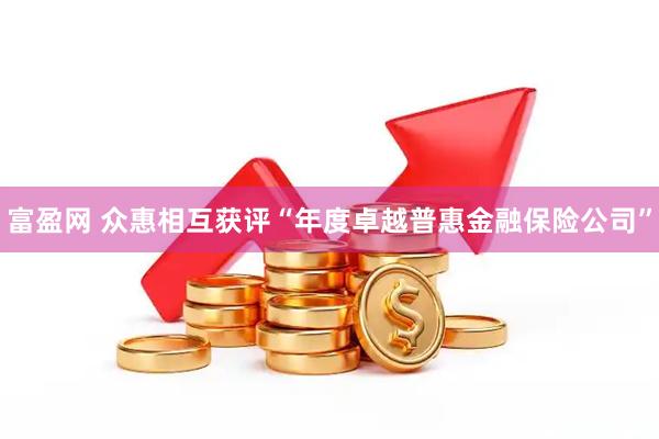 富盈网 众惠相互获评“年度卓越普惠金融保险公司”