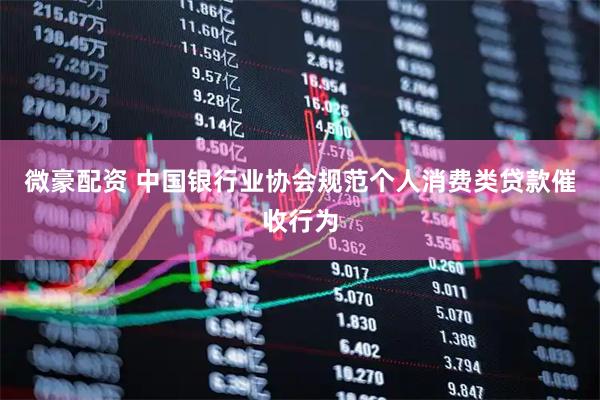 微豪配资 中国银行业协会规范个人消费类贷款催收行为