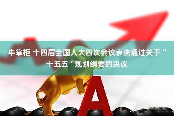 牛掌柜 十四届全国人大四次会议表决通过关于“十五五”规划纲要的决议