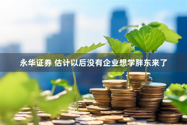 永华证券 估计以后没有企业想学胖东来了