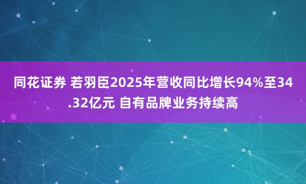 同花证券 若羽臣2025年营收同比增长94%至34.32亿元 自有品牌业务持续高