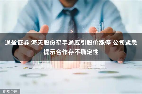 通盈证券 海天股份牵手通威引股价涨停 公司紧急提示合作存不确定性