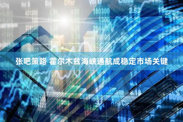 张吧策路 霍尔木兹海峡通航成稳定市场关键
