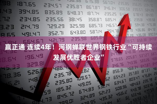 赢正通 连续4年！河钢蝉联世界钢铁行业“可持续发展优胜者企业”