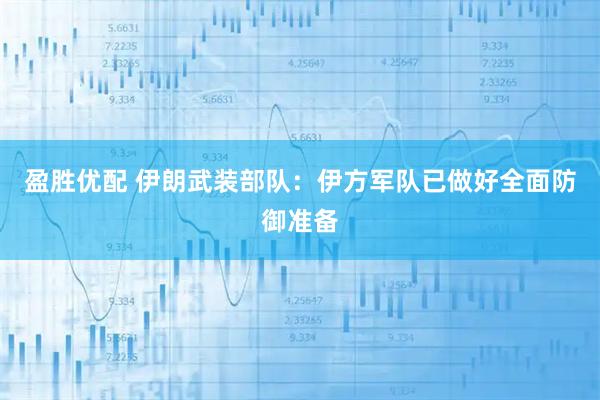 盈胜优配 伊朗武装部队：伊方军队已做好全面防御准备