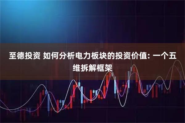 至德投资 如何分析电力板块的投资价值: 一个五维拆解框架