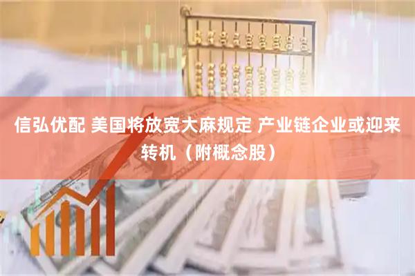 信弘优配 美国将放宽大麻规定 产业链企业或迎来转机（附概念股）