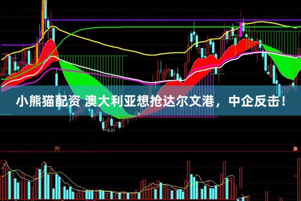 小熊猫配资 澳大利亚想抢达尔文港，中企反击！