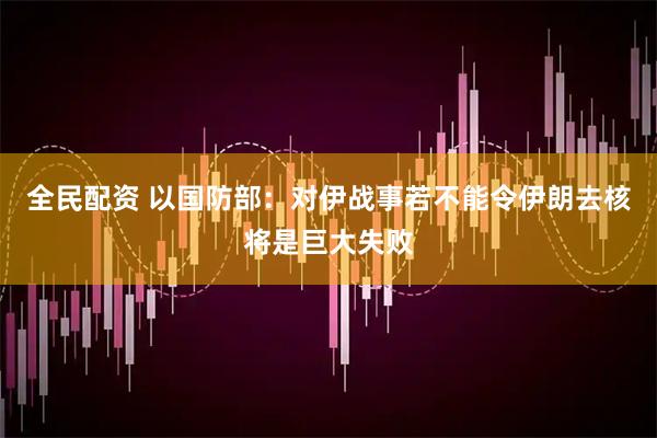 全民配资 以国防部：对伊战事若不能令伊朗去核将是巨大失败