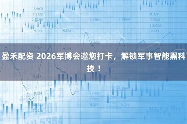 盈禾配资 2026军博会邀您打卡，解锁军事智能黑科技 ！