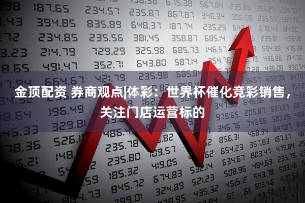 金顶配资 券商观点|体彩：世界杯催化竞彩销售，关注门店运营标的