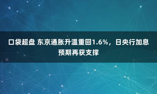 口袋超盘 东京通胀升温重回1.6%，日央行加息预期再获支撑