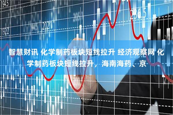 智慧财讯 化学制药板块短线拉升 经济观察网 化学制药板块短线拉升，海南海药、京