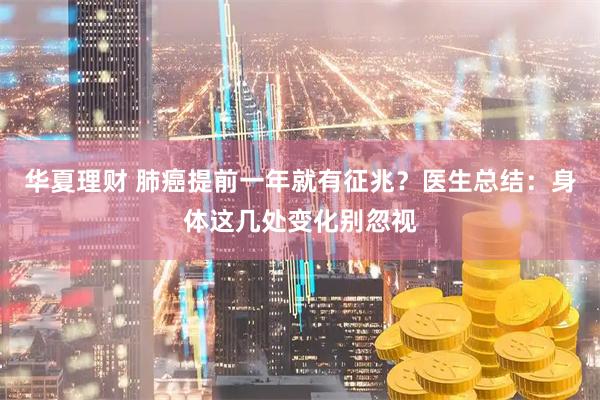 华夏理财 肺癌提前一年就有征兆?医生总结:身体这几处变化别忽视