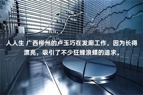 人人生 广西柳州的卢玉巧在发廊工作，因为长得漂亮，吸引了不少狂蜂浪蝶的追求。