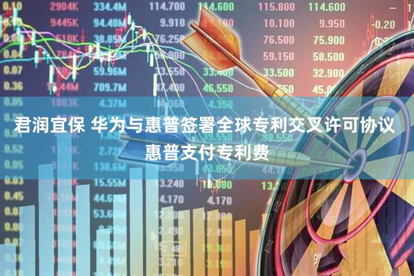 君润宜保 华为与惠普签署全球专利交叉许可协议 惠普支付专利费
